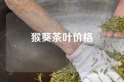 猴葵茶叶价格