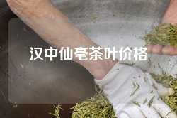 汉中仙毫茶叶价格