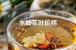 水仙茶叶价格