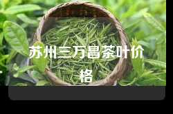 苏州三万昌茶叶价格