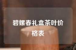 碧螺春礼盒茶叶价格表