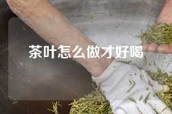 茶叶怎么做才好喝