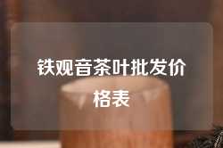 铁观音茶叶批发价格表