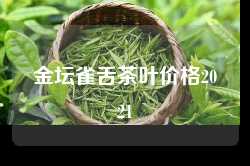 金坛雀舌茶叶价格2021