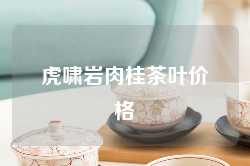 虎啸岩肉桂茶叶价格