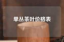 单丛茶叶价格表