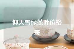 仰天雪绿茶叶价格表